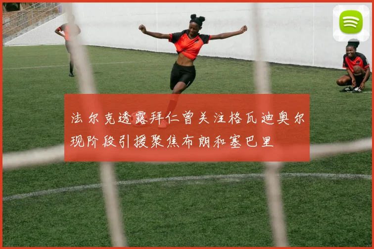 法尔克透露拜仁曾关注格瓦迪奥尔现阶段引援聚焦布朗和塞巴里