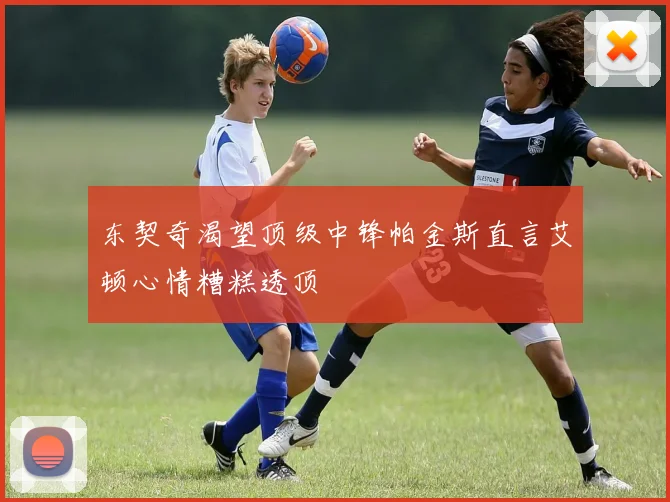 东契奇渴望顶级中锋帕金斯直言艾顿心情糟糕透顶