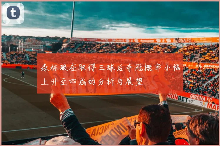 森林狼在取得三球后夺冠概率小幅上升至四成的分析与展望