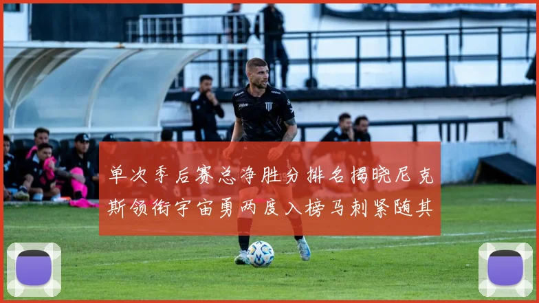 单次季后赛总净胜分排名揭晓尼克斯领衔宇宙勇两度入榜马刺紧随其后